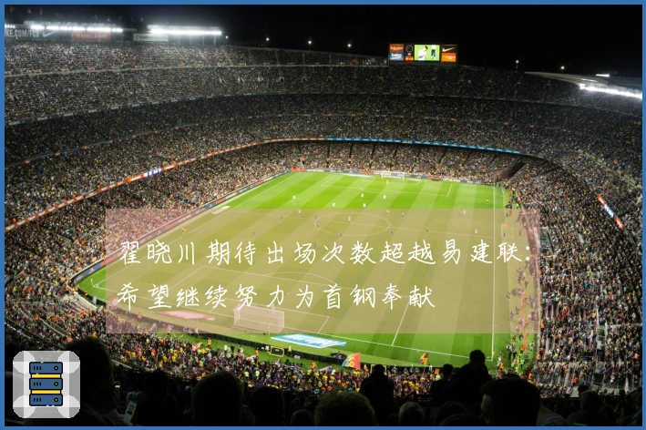 翟晓川期待出场次数超越易建联：希望继续努力为首钢奉献